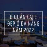 TOP 8 quán cafe đẹp ở Đà Nẵng không thể bỏ qua năm 2022