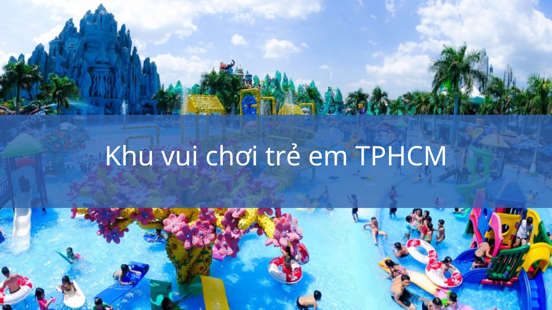 Những khu vui chơi trẻ em nổi tiếng nhất TP.HCM ⭐ 2023